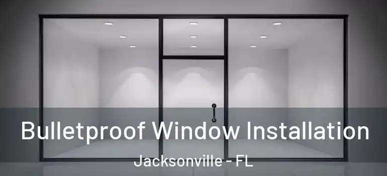  Bulletproof Window Installation Jacksonville - FL
