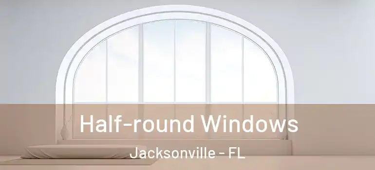  Half-round Windows Jacksonville - FL