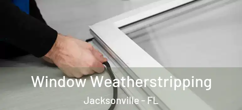  Window Weatherstripping Jacksonville - FL